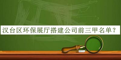 漢臺區(qū)環(huán)保展廳搭建公司前三甲名單揭曉，值得一看