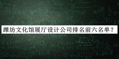 濰坊文化館展廳設(shè)計(jì)公司排名前六名單發(fā)布，良心推薦