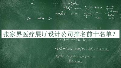 張家界醫(yī)療展廳設(shè)計(jì)公司排名前十名單發(fā)布，趕快收藏