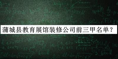 蒲城縣教育展館裝修公司前三甲名單公布，趕快收藏