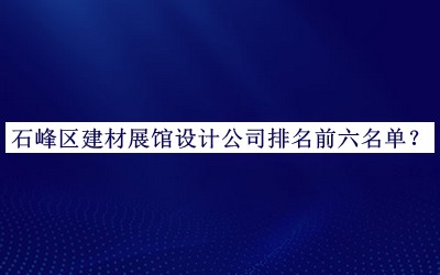 石峰區(qū)建材展館設(shè)計(jì)公司排名前六名單推出，網(wǎng)友推薦