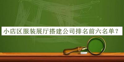 小店區(qū)服裝展廳搭建公司排名前六名單發(fā)布，網(wǎng)友推薦
