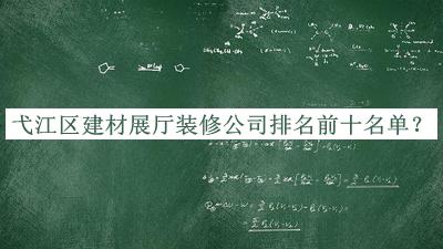 弋江區(qū)建材展廳裝修公司排名前十名單發(fā)布，趕快收藏