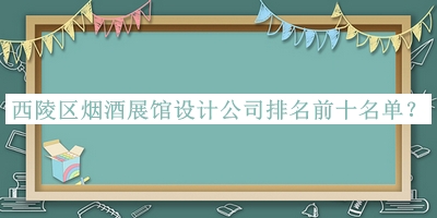 西陵區(qū)煙酒展館設(shè)計公司排名前十名單推出，良心推薦