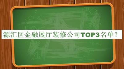 源匯區(qū)金融展廳裝修公司TOP3名單揭曉，閱后既刪