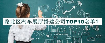 路北區(qū)汽車展廳搭建公司TOP10名單公布，閱后既刪