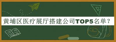 黃埔區(qū)醫(yī)療展廳搭建公司TOP5名單公開，值得一看