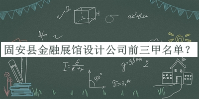 固安縣金融展館設計公司前三甲名單推出，良心推薦