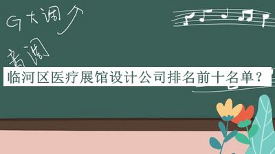 臨河區(qū)醫(yī)療展館設計公司排名前十名單發(fā)布，閱后既刪