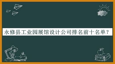 永修縣工業(yè)園展館設計公司排名前十名單推出，閱后既刪