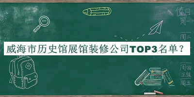 威海市歷史館展館裝修公司TOP3名單公開，閱后既刪