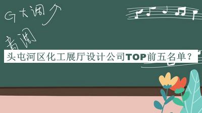 頭屯河區(qū)化工展廳設(shè)計公司TOP前五名單發(fā)布，趕快收藏