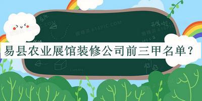 易縣農(nóng)業(yè)展館裝修公司前三甲名單推出，趕快收藏
