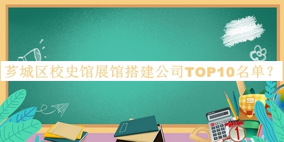 薌城區(qū)校史館展館搭建公司TOP10名單推出，良心推薦