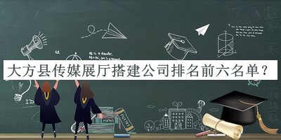 大方縣傳媒展廳搭建公司排名前六名單宣布，網(wǎng)友推薦