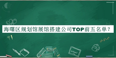 海曙區(qū)規(guī)劃館展館搭建公司TOP前五名單推出，閱后既刪