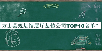 方山縣規(guī)劃館展廳裝修公司TOP10名單公布，網(wǎng)友推薦
