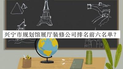 興寧市規(guī)劃館展廳裝修公司排名前六名單公布，閱后既刪