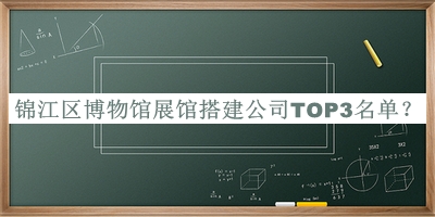錦江區(qū)博物館展館搭建公司TOP3名單發(fā)布，閱后既刪