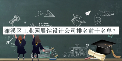 濂溪區(qū)工業(yè)園展館設(shè)計(jì)公司排名前十名單公布，值得一看