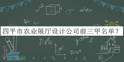 四平市農(nóng)業(yè)展廳設計公司前三甲名單推出，良心推薦
