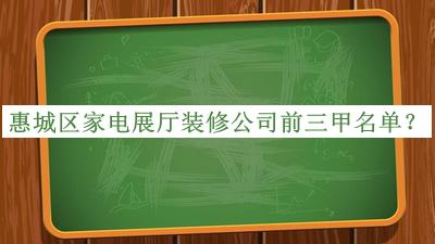 惠城區(qū)家電展廳裝修公司前三甲名單揭曉，網(wǎng)友推薦