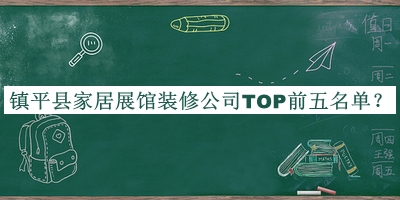 鎮(zhèn)平縣家居展館裝修公司TOP前五名單發(fā)布，趕快收藏