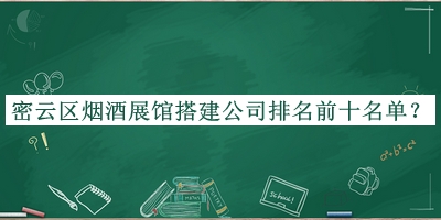 密云區(qū)煙酒展館搭建公司排名前十名單宣布，網(wǎng)友推薦