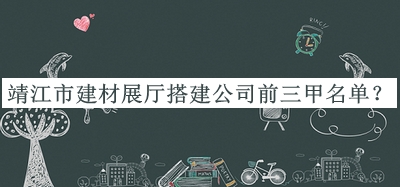 靖江市建材展廳搭建公司前三甲名單宣布，值得一看