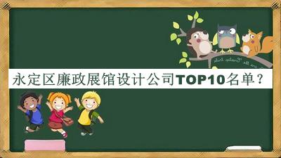 永定區(qū)廉政展館設(shè)計公司TOP10名單推出，閱后既刪