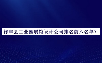 祿豐縣工業(yè)園展館設(shè)計(jì)公司排名前六名單發(fā)布，良心推薦