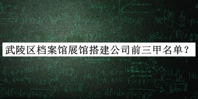 武陵區(qū)檔案館展館搭建公司前三甲名單揭曉，趕快收藏