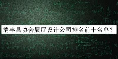 清豐縣協(xié)會(huì)展廳設(shè)計(jì)公司排名前十名單公開，值得一看