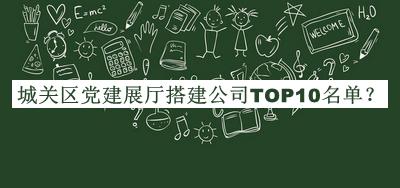 城關(guān)區(qū)黨建展廳搭建公司TOP10名單公開，閱后既刪