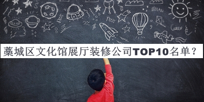 藁城區(qū)文化館展廳裝修公司TOP10名單發(fā)布，良心推薦