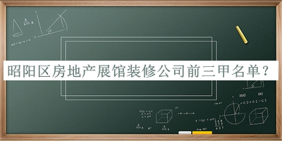 昭陽區(qū)房地產展館裝修公司前三甲名單發(fā)布，趕快收藏