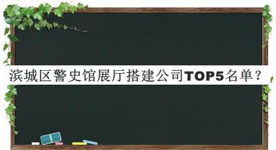 濱城區(qū)警史館展廳搭建公司TOP5名單推出，閱后既刪