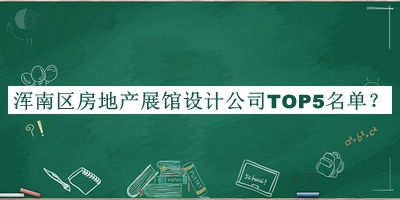 渾南區(qū)房地產(chǎn)展館設(shè)計(jì)公司TOP5名單發(fā)布，趕快收藏