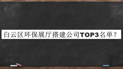 白云區(qū)環(huán)保展廳搭建公司TOP3名單公布，網友推薦