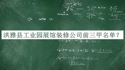 洪雅縣工業(yè)園展館裝修公司前三甲名單公布，閱后既刪