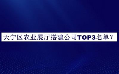 天寧區(qū)農(nóng)業(yè)展廳搭建公司TOP3名單發(fā)布，網(wǎng)友推薦