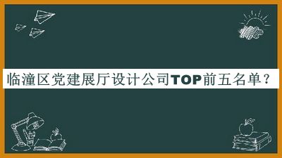 臨潼區(qū)黨建展廳設(shè)計(jì)公司TOP前五名單宣布，良心推薦
