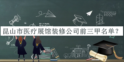 昆山市醫(yī)療展館裝修公司前三甲名單宣布，閱后既刪
