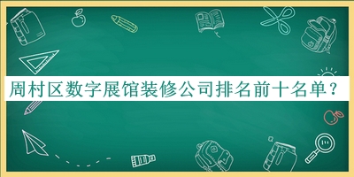 周村區(qū)數(shù)字展館裝修公司排名前十名單發(fā)布，趕快收藏