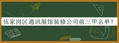 伍家崗區(qū)通訊展館裝修公司前三甲名單發(fā)布，良心推薦