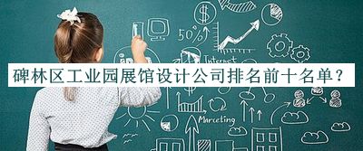 碑林區(qū)工業(yè)園展館設計公司排名前十名單推出，值得一看