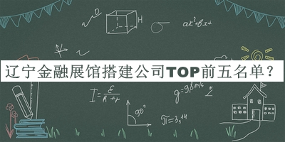 遼寧金融展館搭建公司TOP前五名單推出，值得一看
