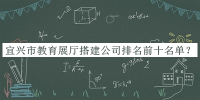 宜興市教育展廳搭建公司排名前十名單揭曉，趕快收藏