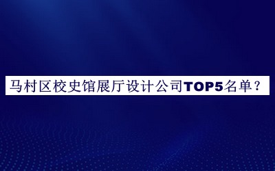 馬村區(qū)校史館展廳設(shè)計公司TOP5名單推出，網(wǎng)友推薦