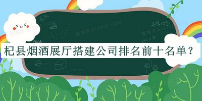 杞縣煙酒展廳搭建公司排名前十名單公布，閱后既刪